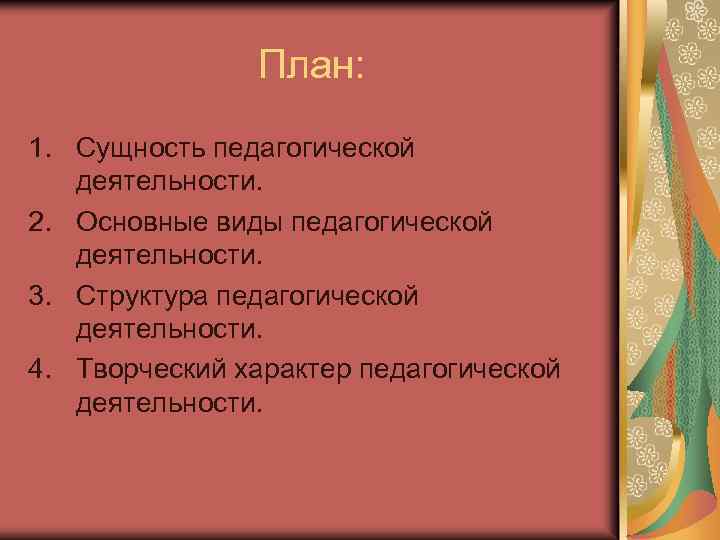 План: 1. Сущность педагогической деятельности. 2. Основные виды педагогической деятельности. 3. Структура педагогической деятельности.