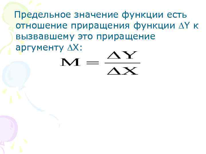 Предельное значение функции есть отношение приращения функции Y к вызвавшему это приращение аргументу X: