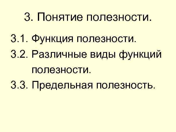 3. Понятие полезности. 3. 1. Функция полезности. 3. 2. Различные виды функций полезности. 3.