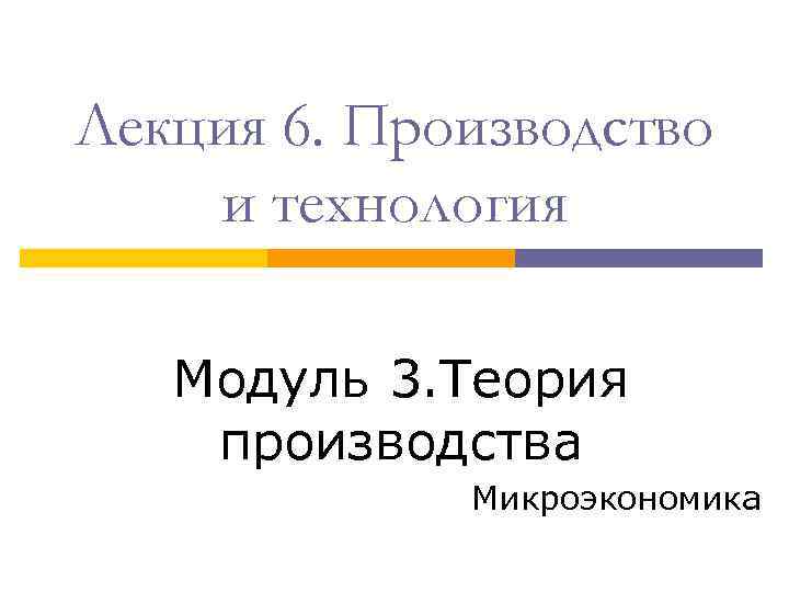 Лекция 6. Производство и технология Модуль 3. Теория производства Микроэкономика 