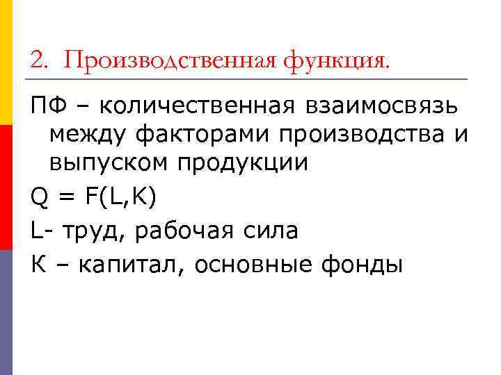 2. Производственная функция. ПФ – количественная взаимосвязь между факторами производства и выпуском продукции Q