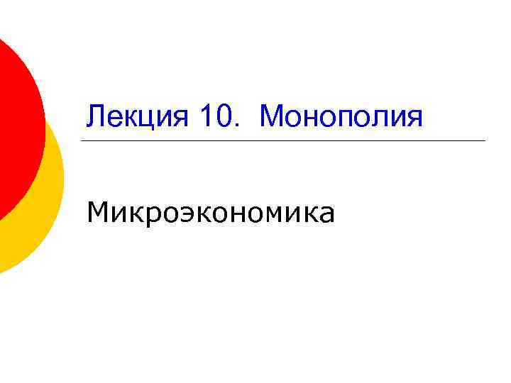 Лекция 10. Монополия Микроэкономика 