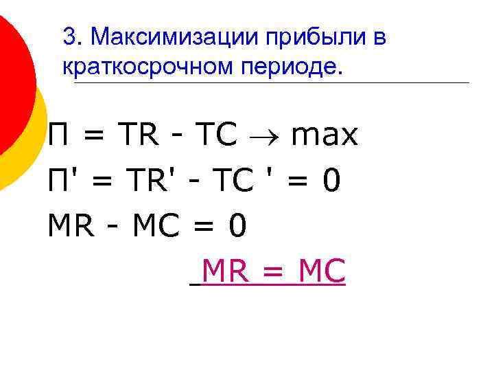 3. Максимизации прибыли в краткосрочном периоде. П = TR - TC max П' =