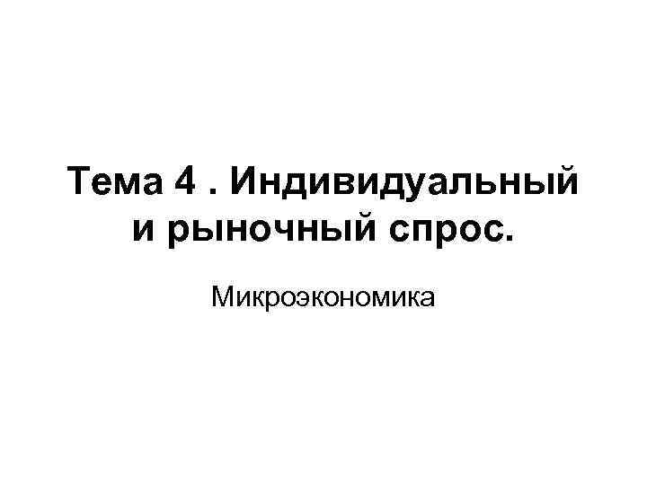 Тема 4. Индивидуальный и рыночный спрос. Микроэкономика 