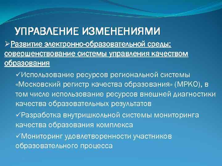 УПРАВЛЕНИЕ ИЗМЕНЕНИЯМИ ØРазвитие электронно-образовательной среды; совершенствование системы управления качеством образования üИспользование ресурсов региональной системы