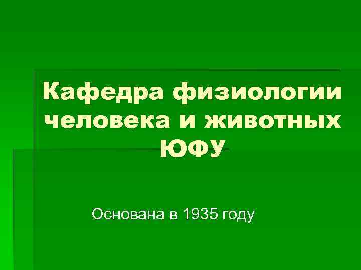Кафедра физиологии человека и животных ЮФУ Основана в 1935 году 