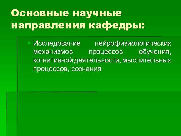 Основные научные направления кафедры: § Исследование нейрофизиологических механизмов процессов обучения, когнитивной деятельности, мыслительных процессов,