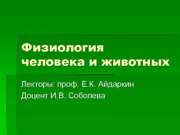 Физиология человека и животных Лекторы: проф. Е. К. Айдаркин Доцент И. В. Соболева 
