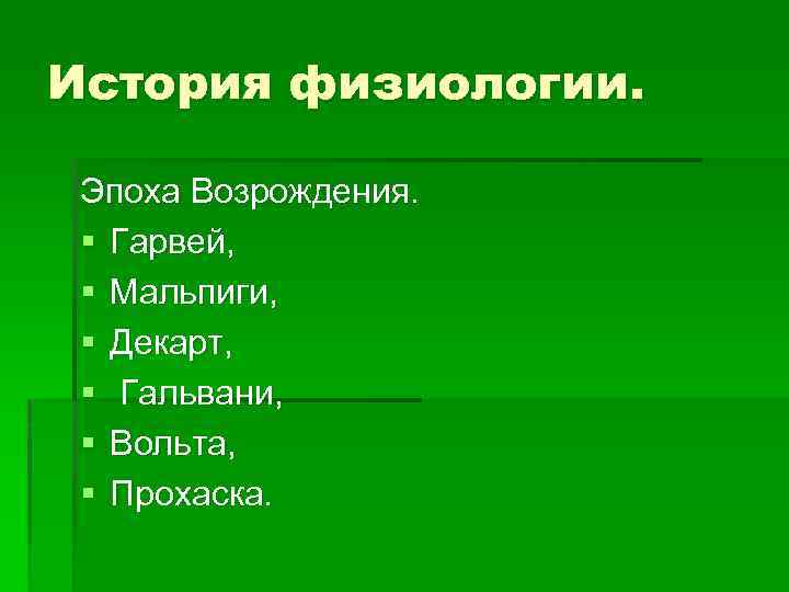 История физиологии. Эпоха Возрождения. § Гарвей, § Мальпиги, § Декарт, § Гальвани, § Вольта,
