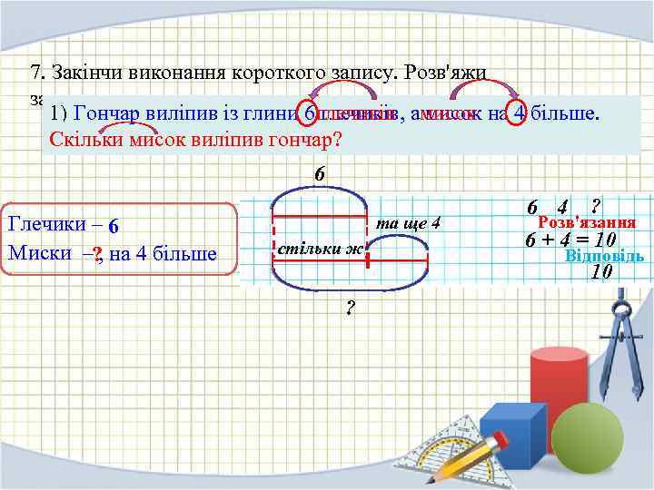 7. Закінчи виконання короткого запису. Розв'яжи задачу. 1) Гончар виліпив із глини 6 глечиків