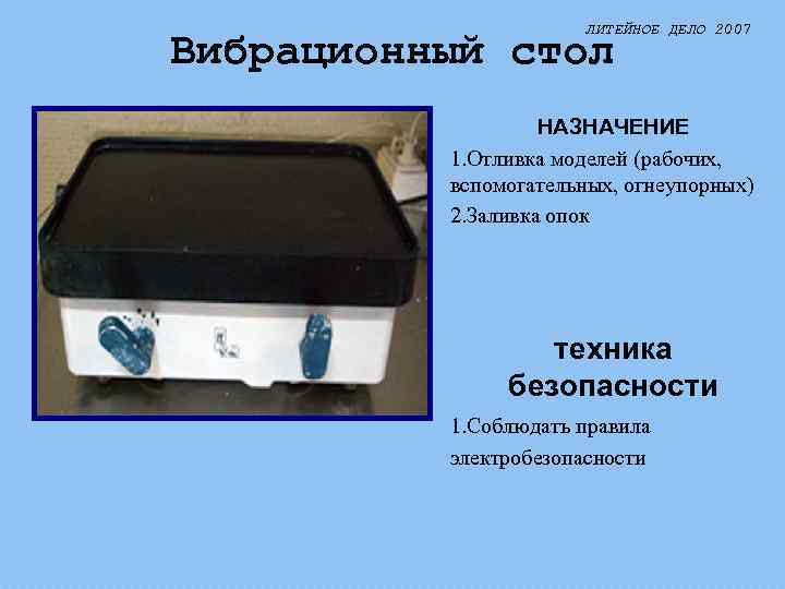 ЛИТЕЙНОЕ ДЕЛО 2007 Вибрационный стол НАЗНАЧЕНИЕ 1. Отливка моделей (рабочих, вспомогательных, огнеупорных) 2. Заливка