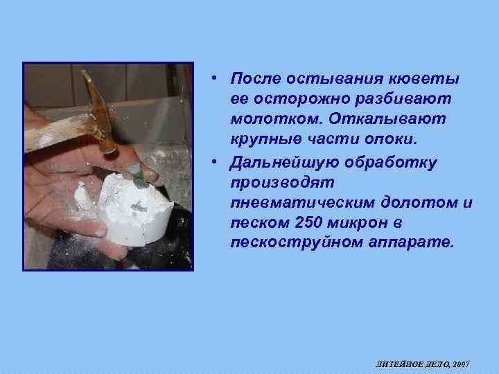  • После остывания кюветы ее осторожно разбивают молотком. Откалывают крупные части опоки. •