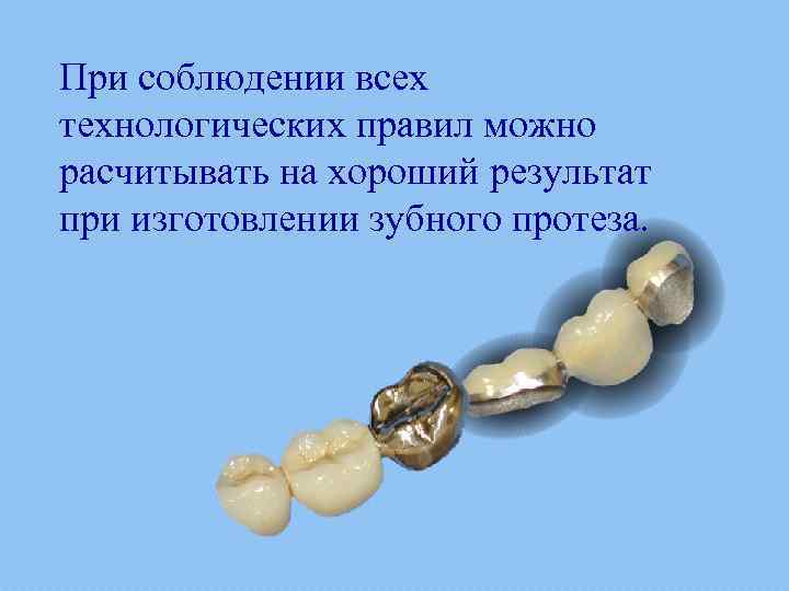 При соблюдении всех технологических правил можно расчитывать на хороший результат при изготовлении зубного протеза.