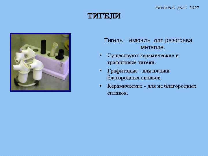 ЛИТЕЙНОЕ ДЕЛО 2007 ТИГЕЛИ Тигель – емкость для разогрева металла. • Существуют керамические и