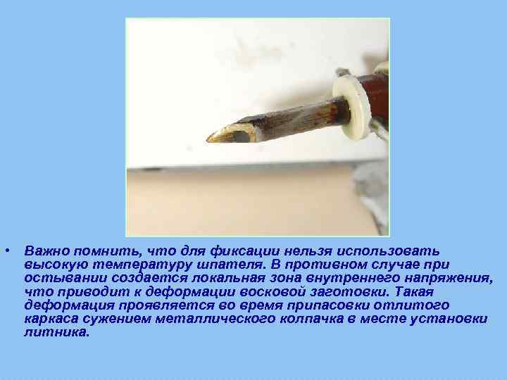  • Важно помнить, что для фиксации нельзя использовать высокую температуру шпателя. В противном