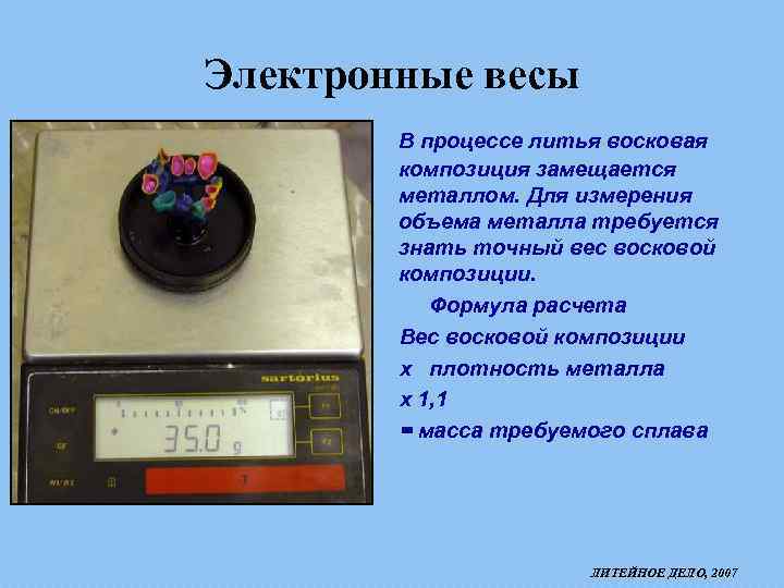 Электронные весы В процессе литья восковая композиция замещается металлом. Для измерения объема металла требуется