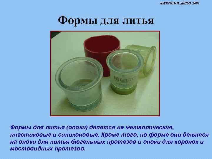 ЛИТЕЙНОЕ ДЕЛО, 2007 Формы для литья (опоки) делятся на металлические, пластиковые и силиконовые. Кроме