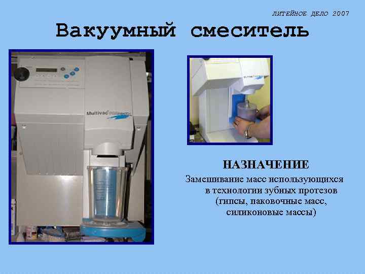 ЛИТЕЙНОЕ ДЕЛО 2007 Вакуумный смеситель НАЗНАЧЕНИЕ Замешивание масс использующихся в технологии зубных протезов (гипсы,
