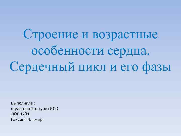Строение и возрастные особенности сердца. Сердечный цикл и его фазы Выполнила : студентка 1