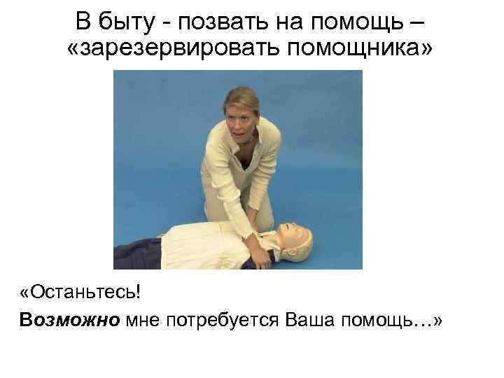 В быту - позвать на помощь – «зарезервировать помощника» «Останьтесь! Возможно мне потребуется Ваша