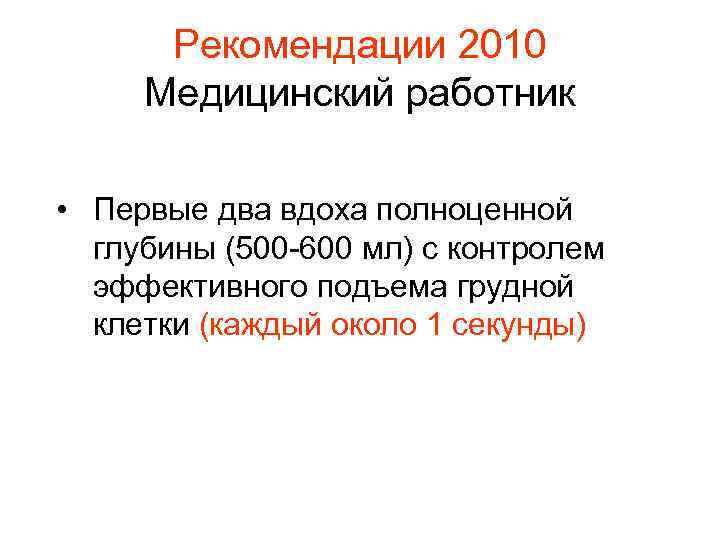 Рекомендации 2010 Медицинский работник • Первые два вдоха полноценной глубины (500 -600 мл) с