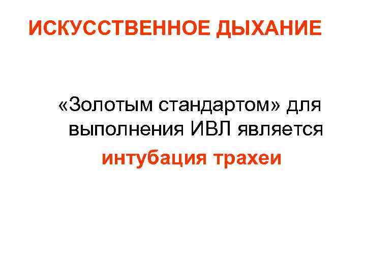 ИСКУССТВЕННОЕ ДЫХАНИЕ «Золотым стандартом» для выполнения ИВЛ является интубация трахеи 