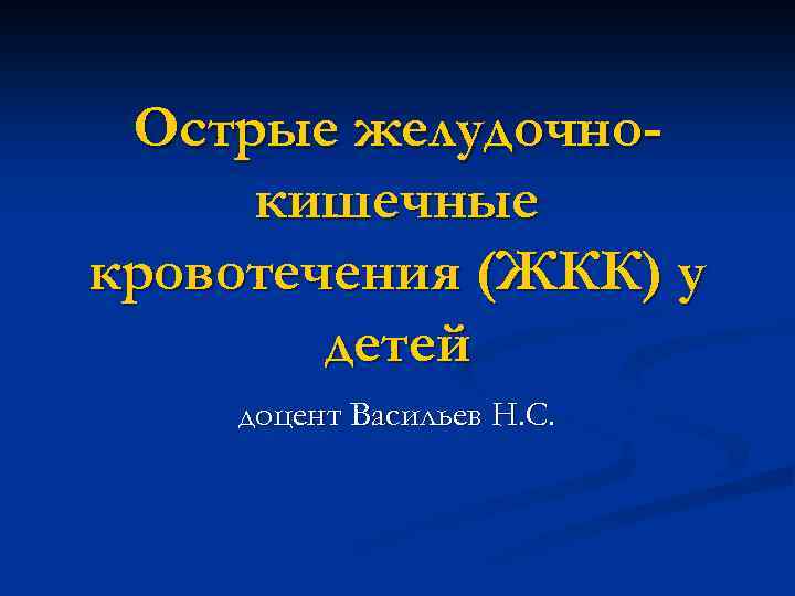 Острые желудочнокишечные кровотечения (ЖКК) у детей доцент Васильев Н. С. 