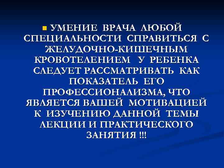 УМЕНИЕ ВРАЧА ЛЮБОЙ СПЕЦИАЛЬНОСТИ СПРАВИТЬСЯ С ЖЕЛУДОЧНО-КИШЕЧНЫМ КРОВОТЕЛЕНИЕМ У РЕБЕНКА СЛЕДУЕТ РАССМАТРИВАТЬ КАК ПОКАЗАТЕЛЬ