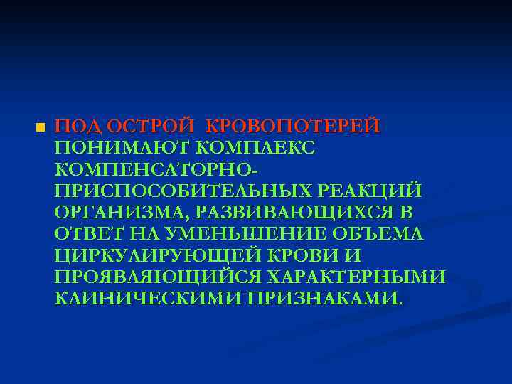 n ПОД ОСТРОЙ КРОВОПОТЕРЕЙ ПОНИМАЮТ КОМПЛЕКС КОМПЕНСАТОРНОПРИСПОСОБИТЕЛЬНЫХ РЕАКЦИЙ ОРГАНИЗМА, РАЗВИВАЮЩИХСЯ В ОТВЕТ НА УМЕНЬШЕНИЕ