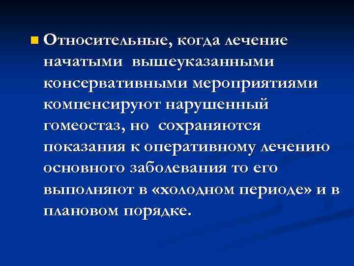 n Относительные, когда лечение начатыми вышеуказанными консервативными мероприятиями компенсируют нарушенный гомеостаз, но сохраняются показания