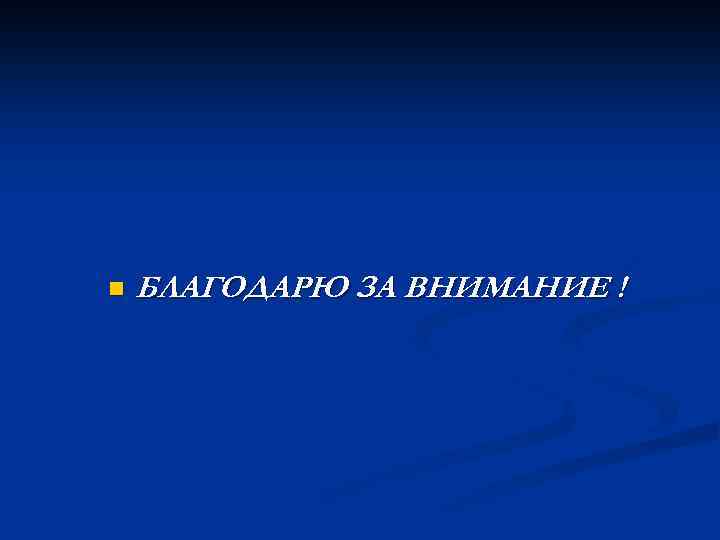 n БЛАГОДАРЮ ЗА ВНИМАНИЕ ! 