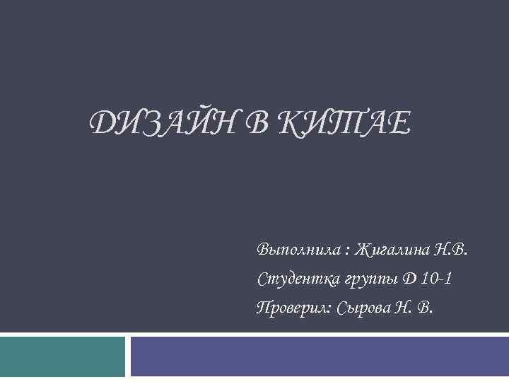 ДИЗАЙН В КИТАЕ Выполнила : Жигалина Н. В. Студентка группы Д 10 -1 Проверил: