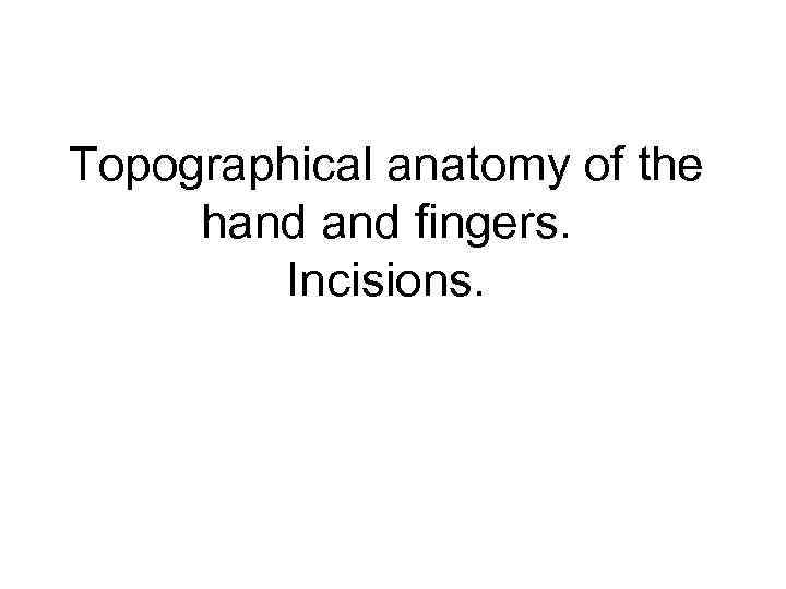 Topographical anatomy of the hand fingers. Incisions. 