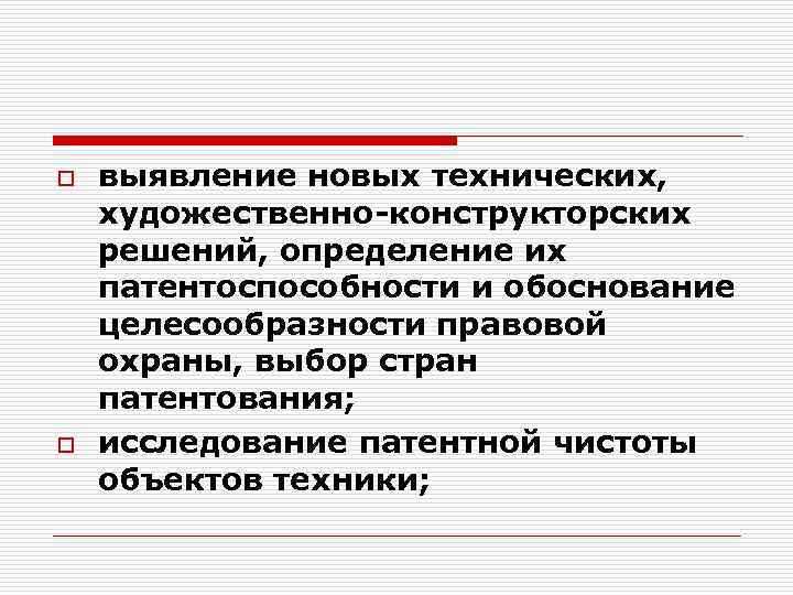 o o выявление новых технических, художественно-конструкторских решений, определение их патентоспособности и обоснование целесообразности правовой