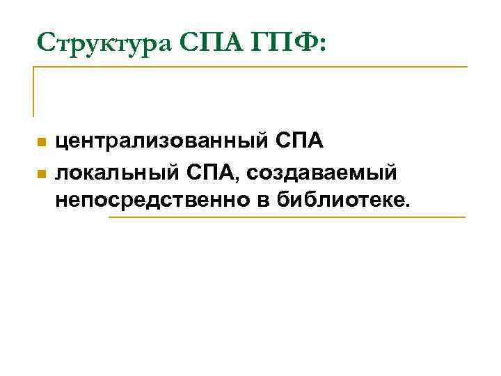 Структура СПА ГПФ: n n централизованный СПА локальный СПА, создаваемый непосредственно в библиотеке. 