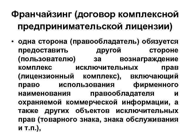 Франчайзинг (договор комплексной предпринимательской лицензии) • одна сторона (правообладатель) обязуется предоставить другой стороне (пользователю)