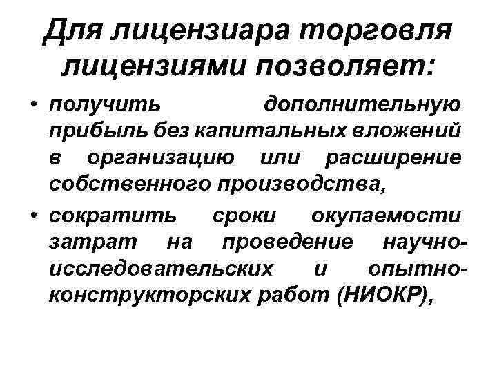 Для лицензиара торговля лицензиями позволяет: • получить дополнительную прибыль без капитальных вложений в организацию