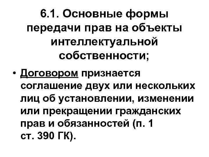 6. 1. Основные формы передачи прав на объекты интеллектуальной собственности; • Договором признается соглашение