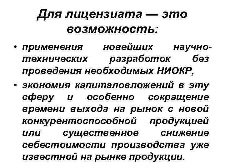 Для лицензиата — это возможность: • применения новейших научнотехнических разработок без проведения необходимых НИОКР,