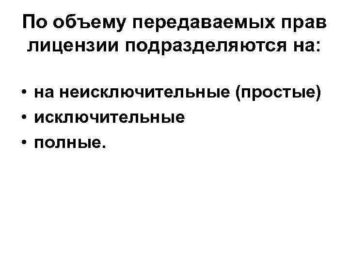 По объему передаваемых прав лицензии подразделяются на: • на неисключительные (простые) • исключительные •