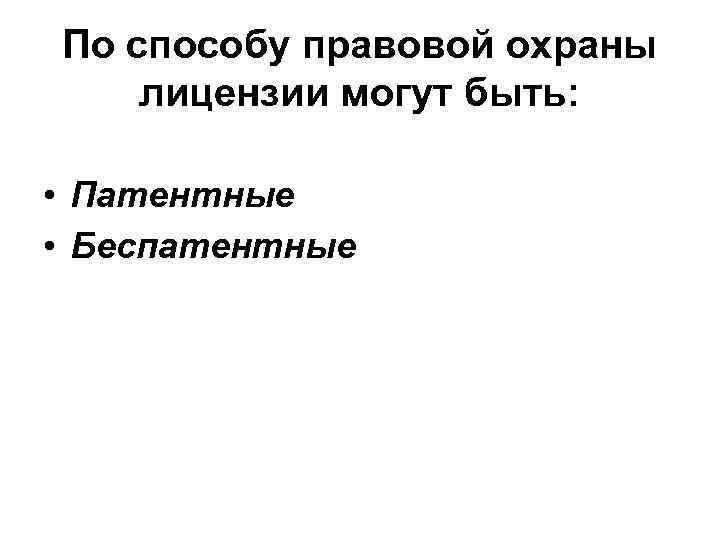 По способу правовой охраны лицензии могут быть: • Патентные • Беспатентные 