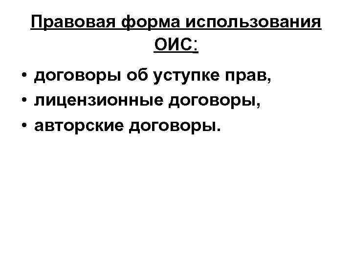 Правовая форма использования ОИС: • договоры об уступке прав, • лицензионные договоры, • авторские