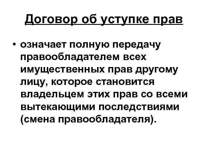 Договор об уступке прав • означает полную передачу правообладателем всех имущественных прав другому лицу,