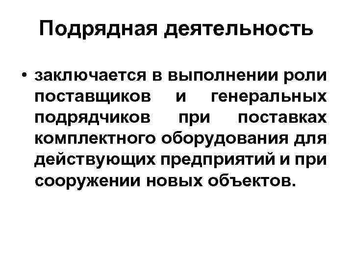 Подрядная деятельность • заключается в выполнении роли поставщиков и генеральных подрядчиков при поставках комплектного