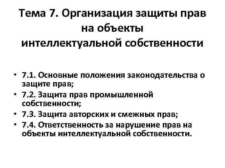Тема 7. Организация защиты прав на объекты интеллектуальной собственности • 7. 1. Основные положения