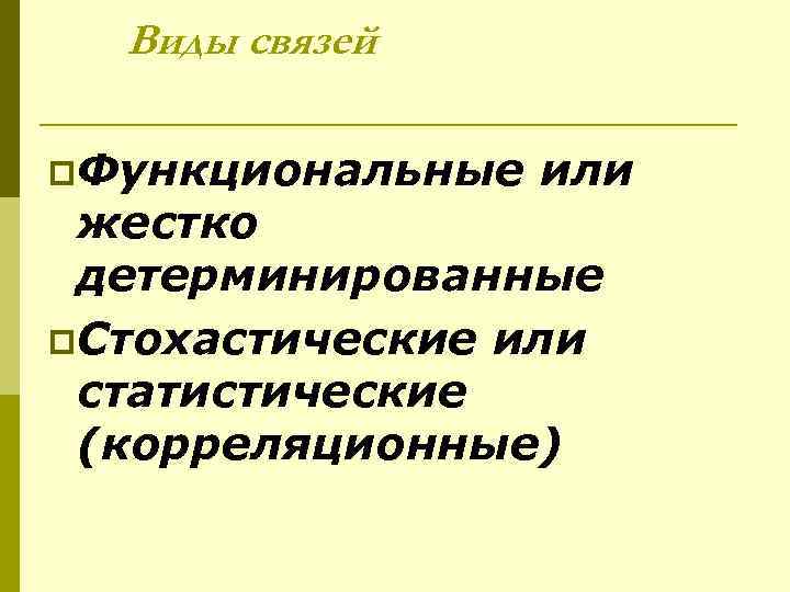 Виды связей p. Функциональные или жестко детерминированные p. Стохастические или статистические (корреляционные) 
