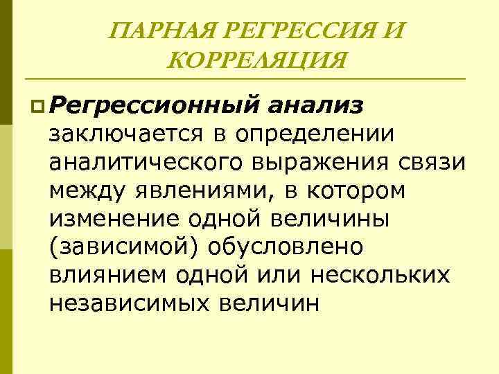 ПАРНАЯ РЕГРЕССИЯ И КОРРЕЛЯЦИЯ p Регрессионный анализ заключается в определении аналитического выражения связи между