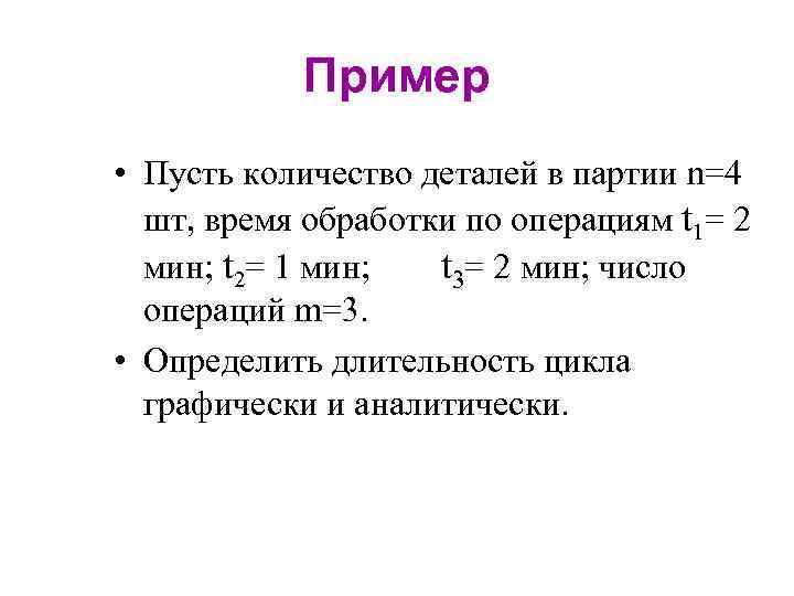 Пример • Пусть количество деталей в партии n=4 шт, время обработки по операциям t