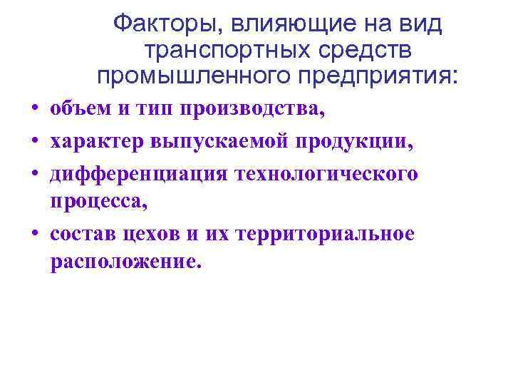 Факторы, влияющие на вид транспортных средств промышленного предприятия: • объем и тип производства, •