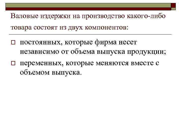 Валовые издержки на производство какого-либо товара состоят из двух компонентов: o o постоянных, которые